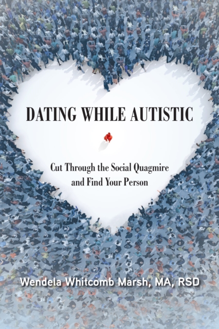 Dating While Autistic : Cut Through the Social Quagmire and Find Your Person, EPUB eBook