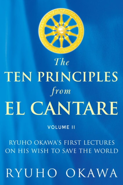 The Ten Principles from El Cantare : Ryuho Okawa's First Lectures on His Wish to Save the World/Humankind, EPUB eBook