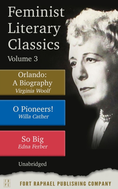 Feminist Literary Classics - Volume III - Orlando: A Biography - O Pioneers - So Big - Unabridged : A Biography - O Pioneers! - So Big, EPUB eBook