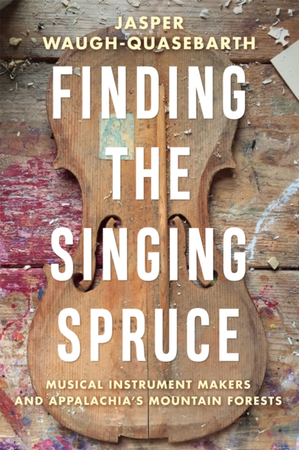 Finding the Singing Spruce : Musical Instrument Makers and Appalachia's Mountain Forests, EPUB eBook