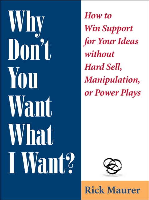 Why Don't You Want What I Want? : How to Win Support for Your Ideas without Hard Sell, Manipulation, or Power Plays, Paperback / softback Book