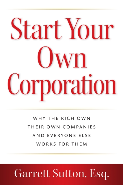 Start Your Own Corporation : Why the Rich Own Their Own Companies and Everyone Else Works for Them, Paperback / softback Book