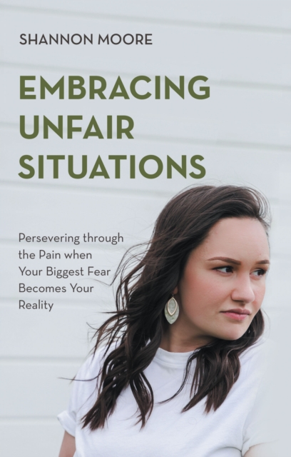 Embracing Unfair Situations : Persevering through the Pain when Your Biggest Fear Becomes Your Reality, EPUB eBook