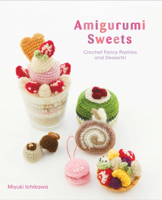Amigurumi Sweets : Crochet Fancy Pastries and Desserts!, Paperback / softback Book