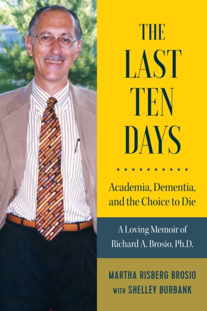 The Last Ten Days - Academia, Dementia, and the Choice to Die : A Loving Memoir of Richard A. Brosio, Ph.D., Hardback Book