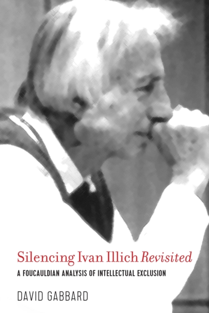 Silencing Ivan Illich Revisited : A Foucauldian Analysis of Intellectual Exclusion, Hardback Book