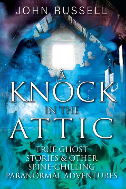 A Knock in the Attic : True Ghost Stories & Other Spine-chilling Paranormal Adventures, EPUB eBook