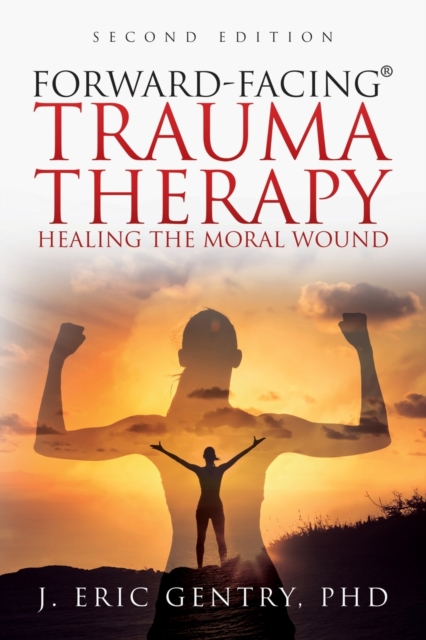 Forward-Facing(R) Trauma Therapy - Second Edition : Healing the Moral Wound, Paperback / softback Book