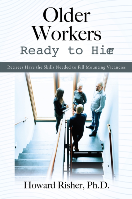 Older Workers Ready to Hire : Retirees Have the Skills Needed to Fill Mounting Vacancies, EPUB eBook