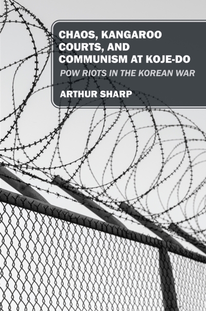 CHAOS, KANGAROO COURTS, AND COMMUNISM AT KOJE-DO : POW Riots in the Korean War, EPUB eBook