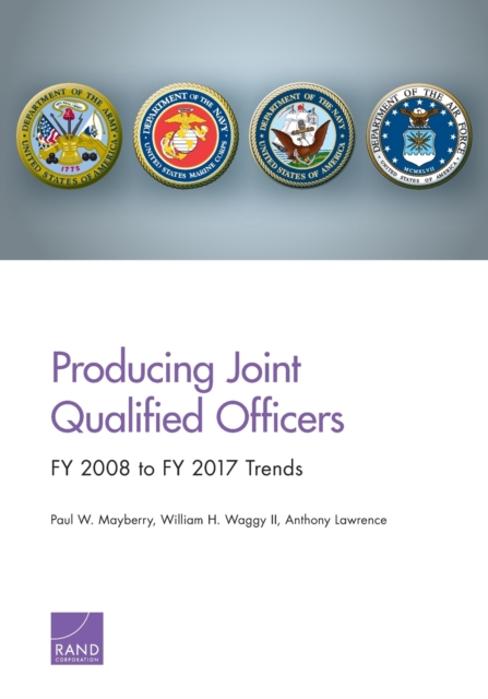 Producing Joint Qualified Officers : Fy 2008 to Fy 2017 Trends, Paperback / softback Book