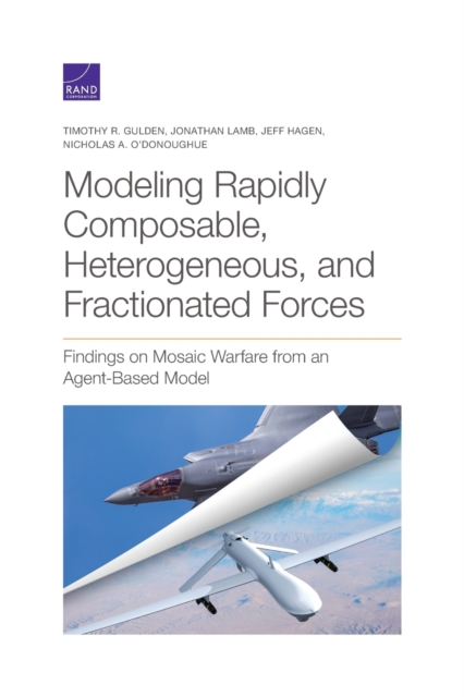 Modeling Rapidly Composable, Heterogeneous, and Fractionated Forces : Findings on Mosaic Warfare from an Agent-Based Model, Paperback / softback Book