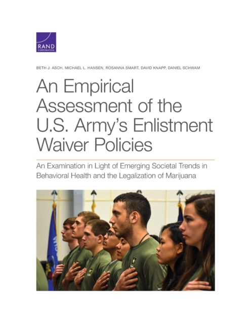 An Empirical Assessment of the U.S. Army's Enlistment Waiver Policies : An Examination in Light of Emerging Societal Trends in Behavioral Health and the Legalization of Marijuana, Paperback / softback Book