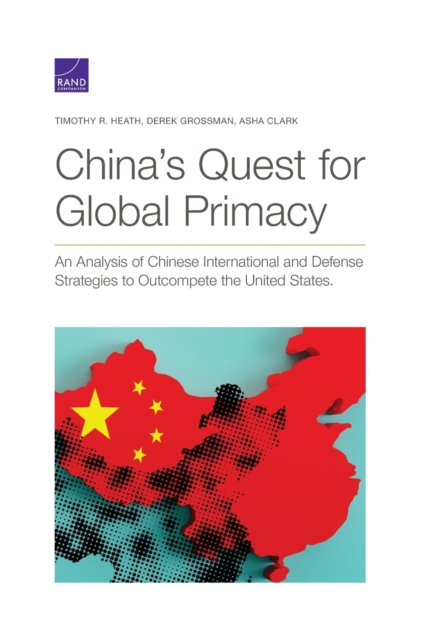 China's Quest for Global Primacy : An Analysis of Chinese International and Defense Strategies to Outcompete the United States, Paperback / softback Book