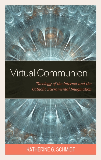 Virtual Communion : Theology of the Internet and the Catholic Sacramental Imagination, Hardback Book