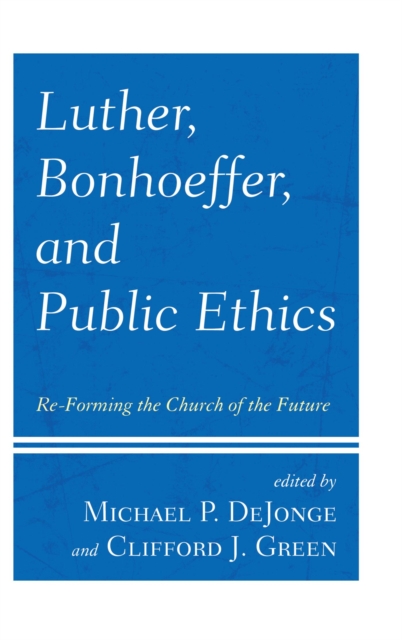 Luther, Bonhoeffer, and Public Ethics : Re-Forming the Church of the Future, EPUB eBook