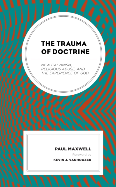 The Trauma of Doctrine : New Calvinism, Religious Abuse, and the Experience of God, Hardback Book