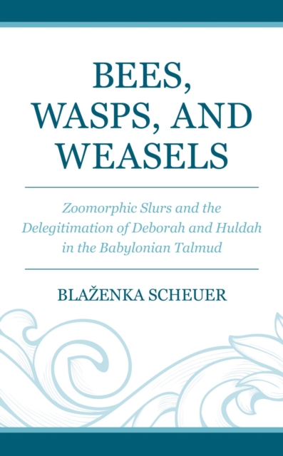 Bees, Wasps, and Weasels : Zoomorphic Slurs and the Delegitimation of Deborah and Huldah in the Babylonian Talmud, EPUB eBook