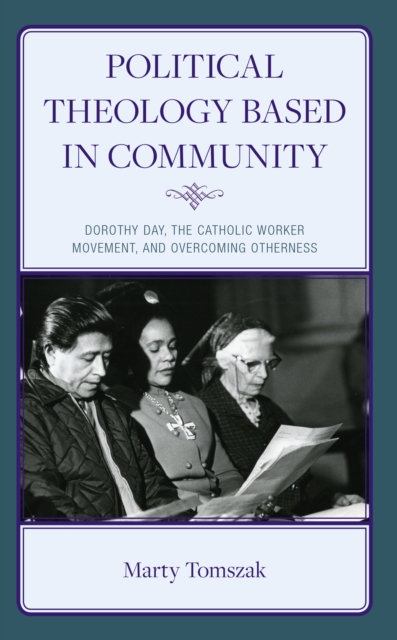 Political Theology Based in Community : Dorothy Day, the Catholic Worker Movement, and Overcoming Otherness, Hardback Book