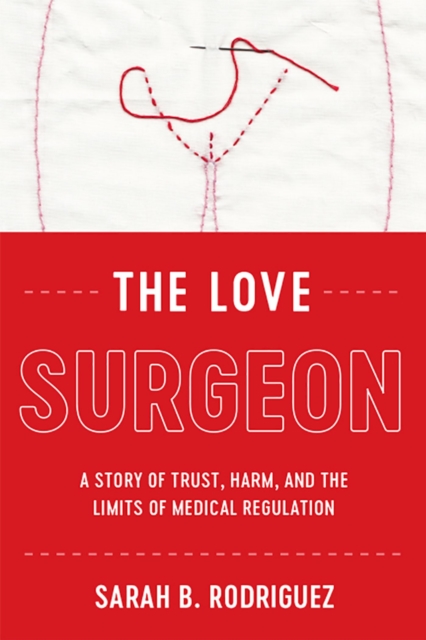 The Love Surgeon : A Story of Trust, Harm, and the Limits of Medical Regulation, Paperback / softback Book