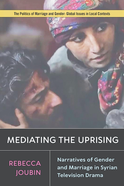 Mediating the Uprising : Narratives of Gender and Marriage in Syrian Television Drama, EPUB eBook