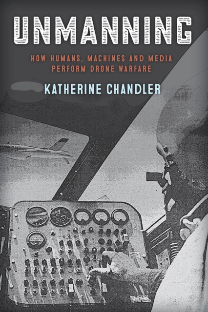 Unmanning : How Humans, Machines and Media Perform Drone Warfare, Paperback / softback Book