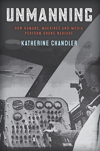 Unmanning : How Humans, Machines and Media Perform Drone Warfare, EPUB eBook