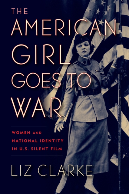 The American Girl Goes to War : Women and National Identity in U.S. Silent Film, EPUB eBook