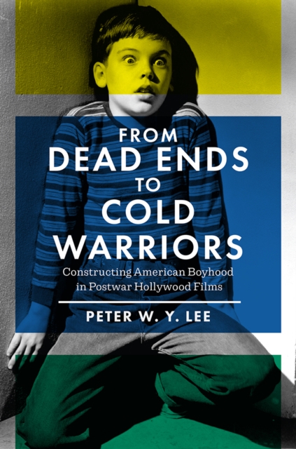 From Dead Ends to Cold Warriors : Constructing American Boyhood in Postwar Hollywood Films, PDF eBook