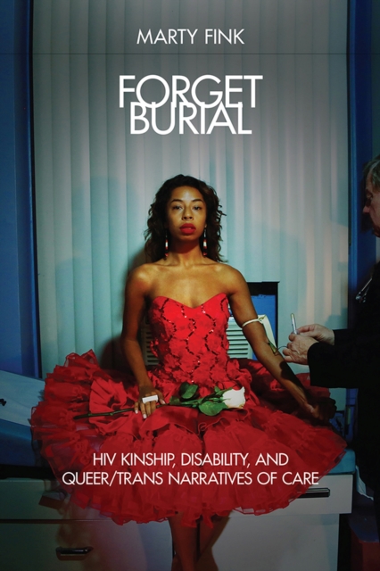 Forget Burial : HIV Kinship, Disability, and Queer/Trans Narratives of Care, Hardback Book