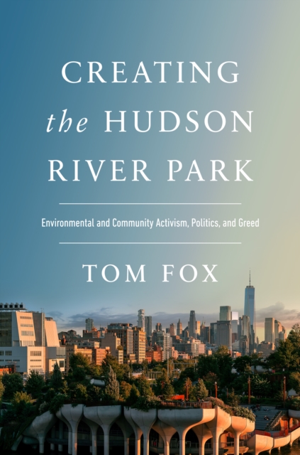 Creating the Hudson River Park : Environmental and Community Activism, Politics, and Greed, PDF eBook