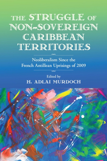 The Struggle of Non-Sovereign Caribbean Territories : Neoliberalism since the French Antillean Uprisings of 2009, Paperback / softback Book