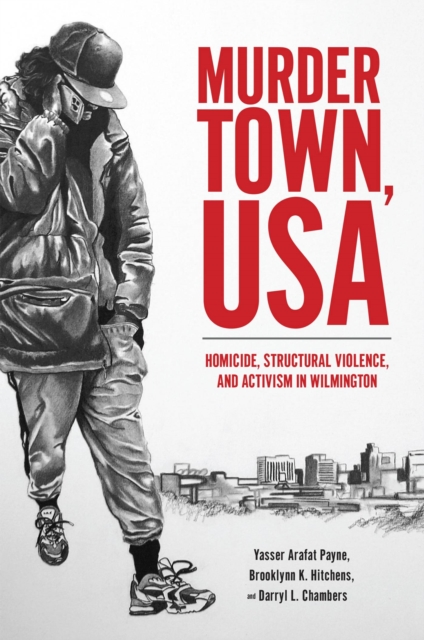 Murder Town, USA : Homicide, Structural Violence, and Activism in Wilmington, Paperback / softback Book