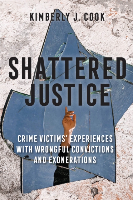 Shattered Justice : Crime Victims' Experiences with Wrongful Convictions and Exonerations, Paperback / softback Book