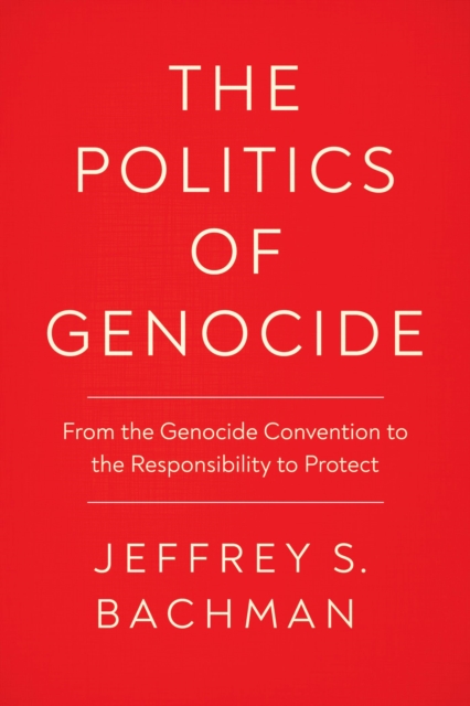 The Politics of Genocide : From the Genocide Convention to the Responsibility to Protect, Paperback / softback Book
