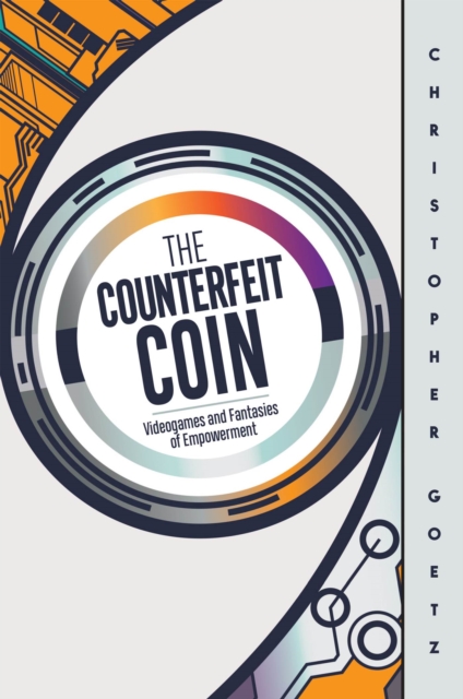 The Counterfeit Coin : Videogames and Fantasies of Empowerment, Hardback Book