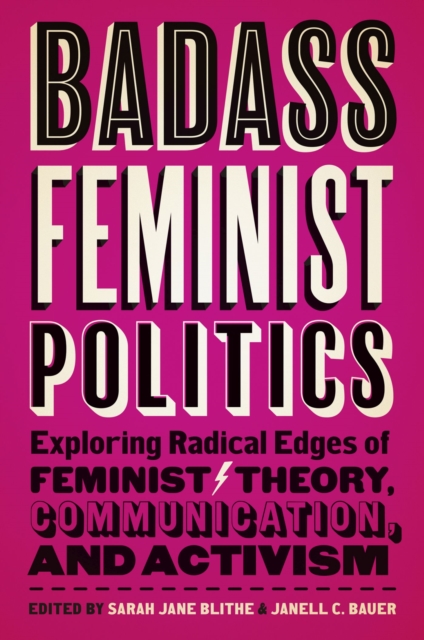 Badass Feminist Politics : Exploring Radical Edges of Feminist Theory, Communication, and Activism, Paperback / softback Book
