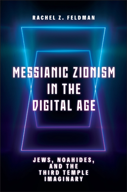 Messianic Zionism in the Digital Age : Jews, Noahides, and the Third Temple Imaginary, PDF eBook