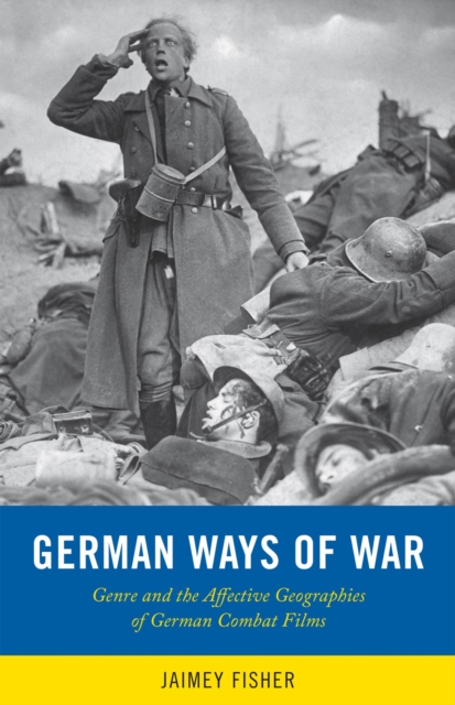 German Ways of War : The Affective Geographies and Generic Transformations of German War Films, Paperback / softback Book