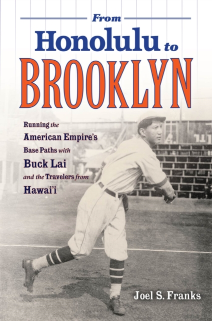 From Honolulu to Brooklyn : Running the American Empire's Base Paths with Buck Lai and the Travelers from Hawai'i, Hardback Book