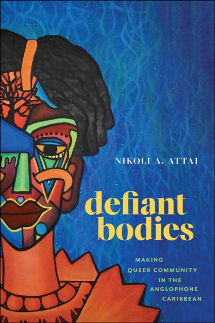 Defiant Bodies : Making Queer Community in the Anglophone Caribbean, Hardback Book