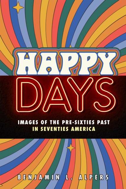 Happy Days : Images of the Pre-Sixties Past in Seventies America, Hardback Book