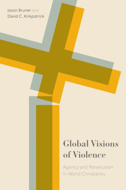 Global Visions of Violence : Agency and Persecution in World Christianity, Paperback / softback Book