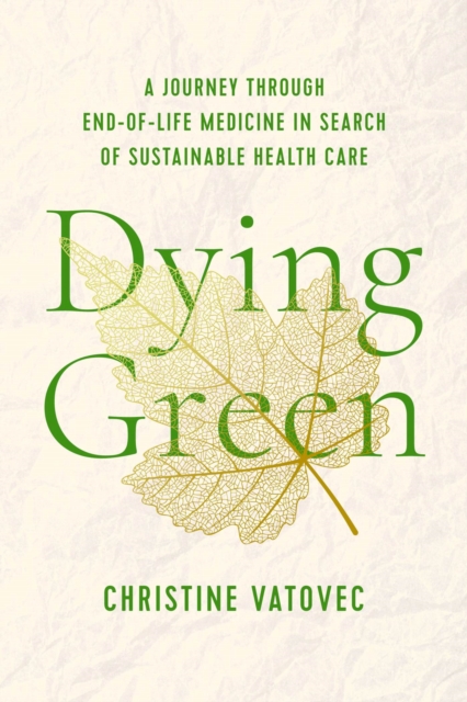 Dying Green : A Journey through End-of-Life Medicine in Search of Sustainable Health Care, Paperback / softback Book