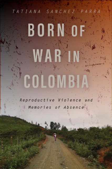 Born of War in Colombia : Reproductive Violence and Memories of Absence, PDF eBook