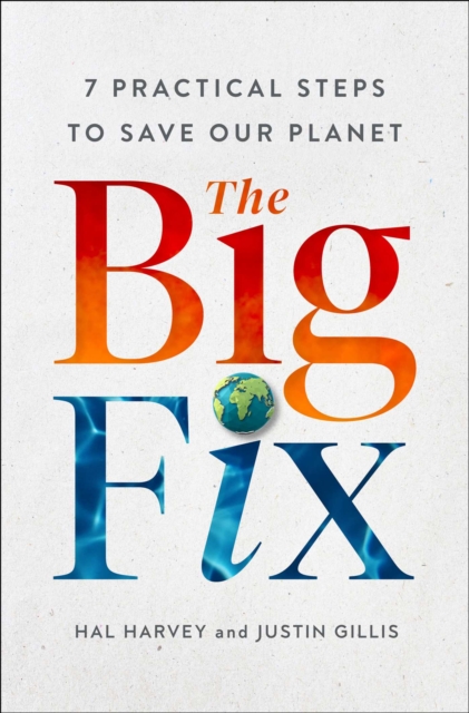 The Big Fix : Seven Practical Steps to Save Our Planet, Hardback Book