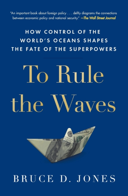 To Rule the Waves : How Control of the World's Oceans Shapes the Fate of the Superpowers, Paperback / softback Book