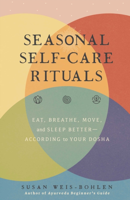 Seasonal Self-Care Rituals : Eat, Breathe, Move, and Sleep Better-According to Your Dosha, EPUB eBook