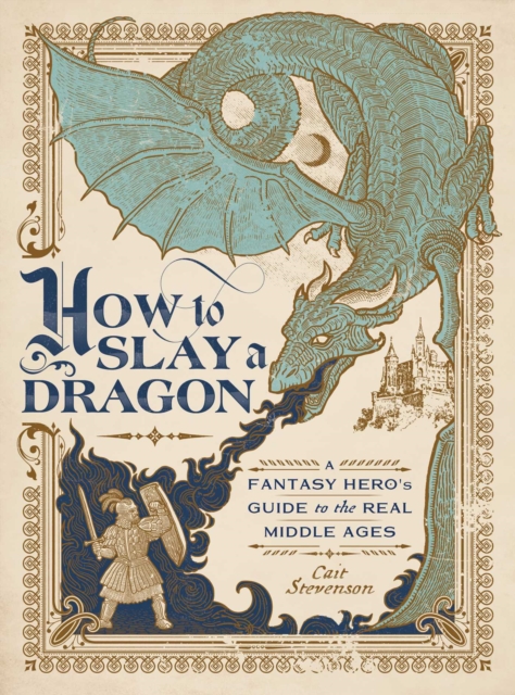 How to Slay a Dragon : A Fantasy Hero's Guide to the Real Middle Ages, Hardback Book