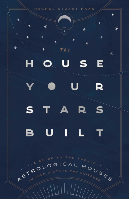 The House Your Stars Built : A Guide to the Twelve Astrological Houses and Your Place in the Universe, Hardback Book